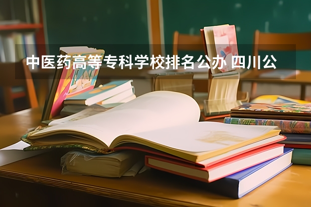 中医药高等专科学校排名公办 四川公办专科排名前十的学校