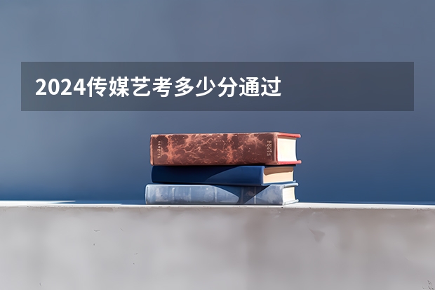 2024传媒艺考多少分通过