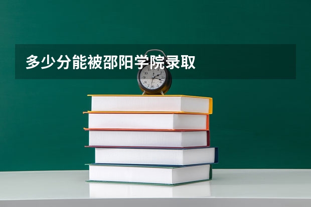 多少分能被邵阳学院录取