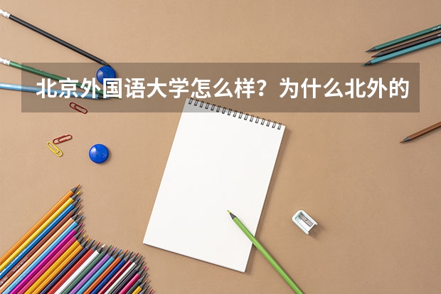 北京外国语大学怎么样？为什么北外的录取分数线全国第六，排名却只有125？