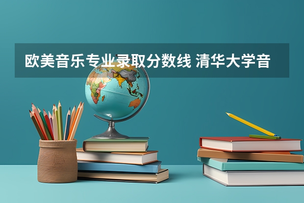 欧美音乐专业录取分数线 清华大学音乐系录取分数线2023