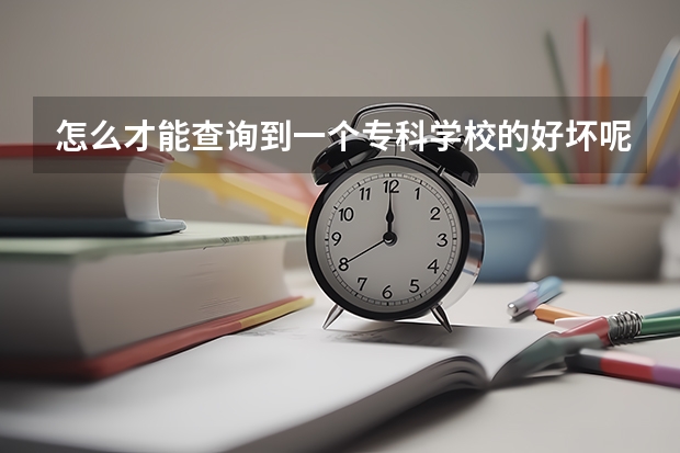 怎么才能查询到一个专科学校的好坏呢