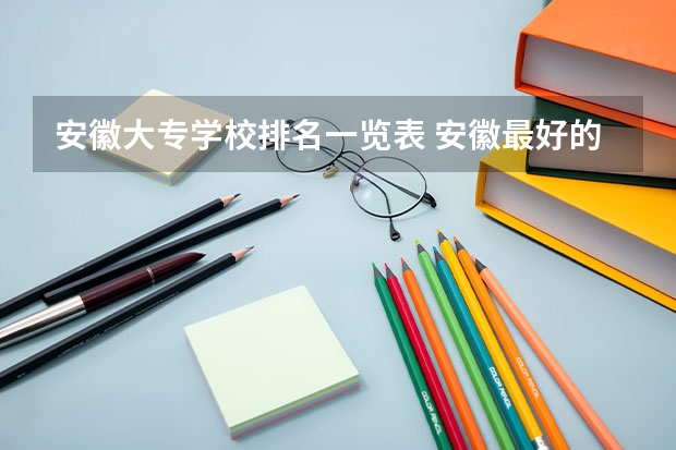 安徽大专学校排名一览表 安徽最好的专科院校排名