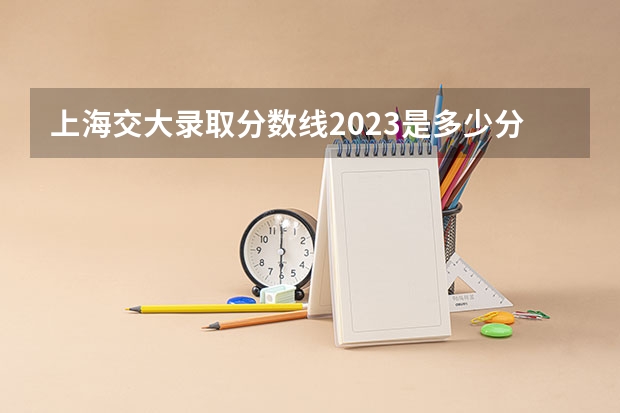 上海交大录取分数线2023是多少分