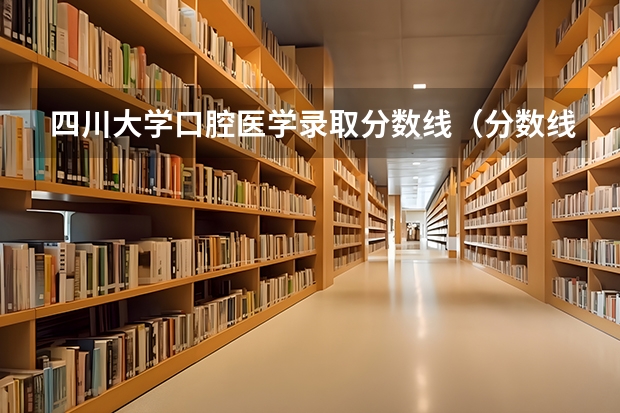 四川大学口腔医学录取分数线（分数线最低的二本大学）