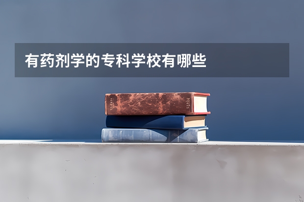 有药剂学的专科学校有哪些