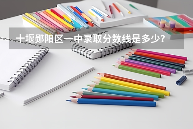 十堰郧阳区一中录取分数线是多少？