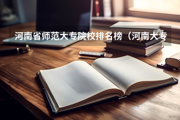 河南省师范大专院校排名榜（河南大专公办学校排名单招）