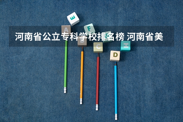 河南省公立专科学校排名榜 河南省美术专科学校排名