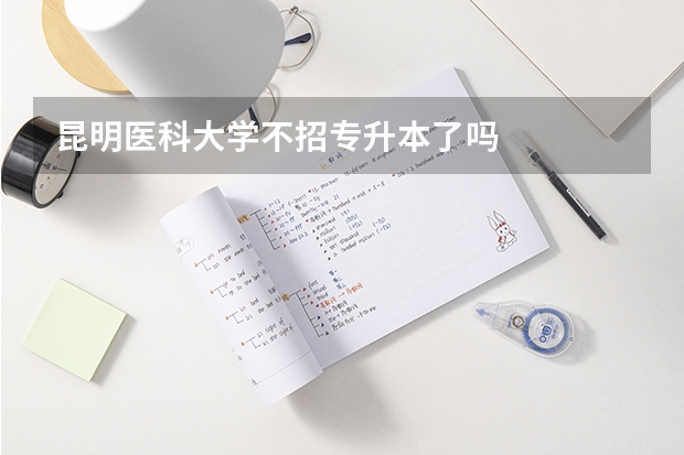 昆明医科大学不招专升本了吗