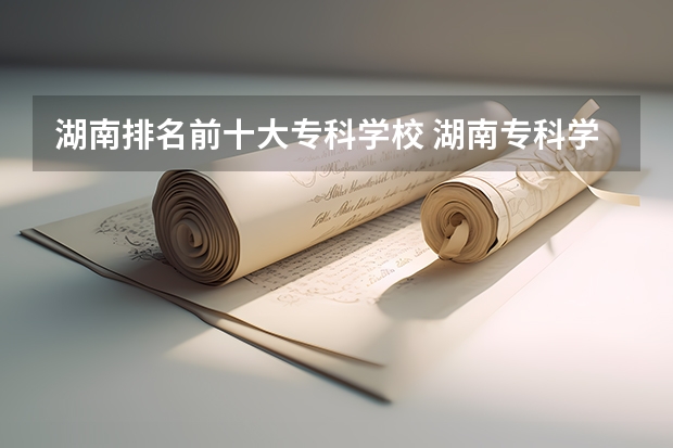 湖南排名前十大专科学校 湖南专科学校的排名表