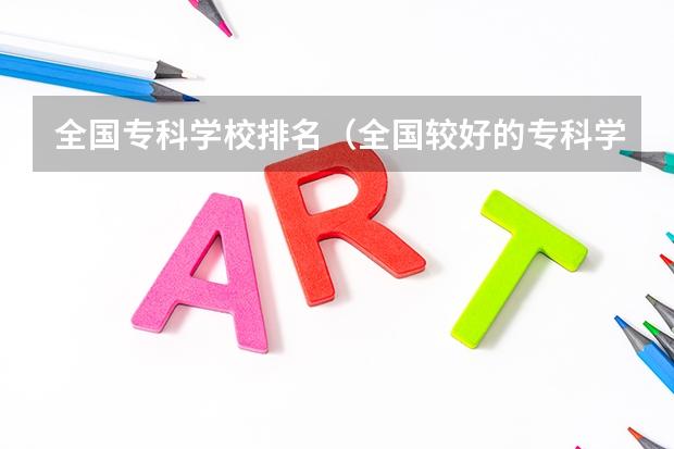 全国专科学校排名（全国较好的专科学校排名）