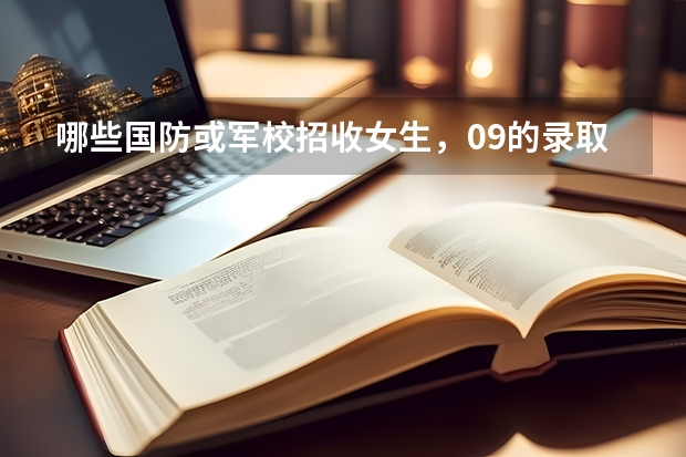 哪些国防或军校招收女生，09的录取分数线多少？