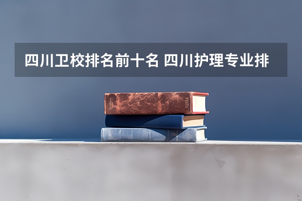 四川卫校排名前十名 四川护理专业排名前十的学校