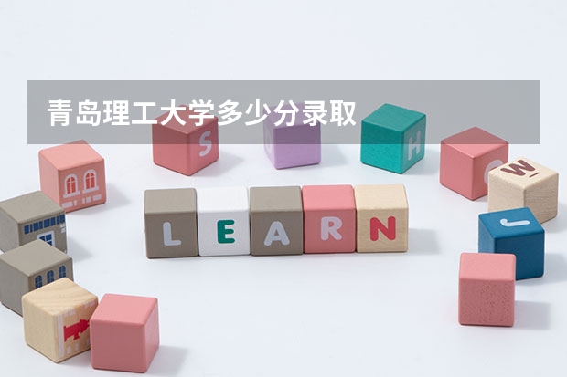 青岛理工大学多少分录取