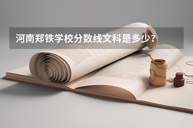 河南郑铁学校分数线文科是多少？