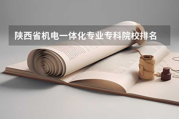 陕西省机电一体化专业专科院校排名 湖北机电一体化大专排名