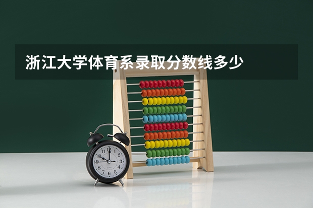 浙江大学体育系录取分数线多少