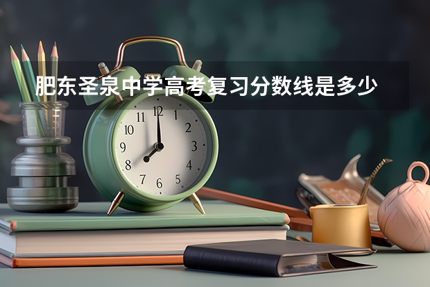 肥东圣泉中学高考复习分数线是多少