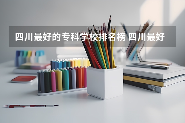 四川最好的专科学校排名榜 四川最好的公办专科学校