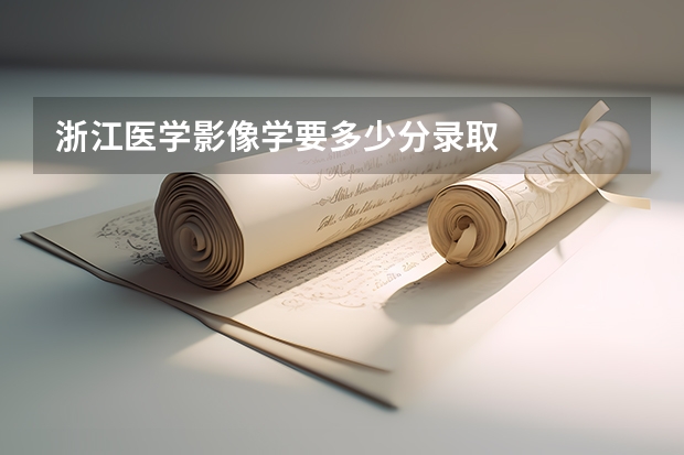 浙江医学影像学要多少分录取