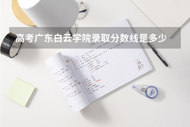 高考广东白云学院录取分数线是多少