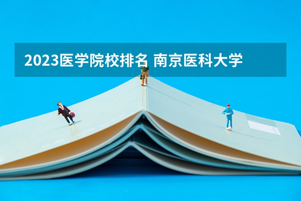 2023医学院校排名 南京医科大学排名