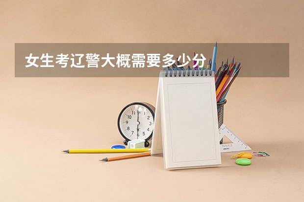 女生考辽警大概需要多少分