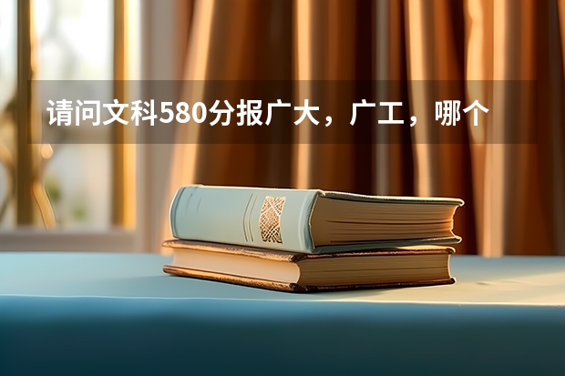 请问文科580分报广大，广工，哪个比较有机会？