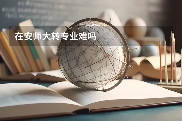 在安师大转专业难吗
