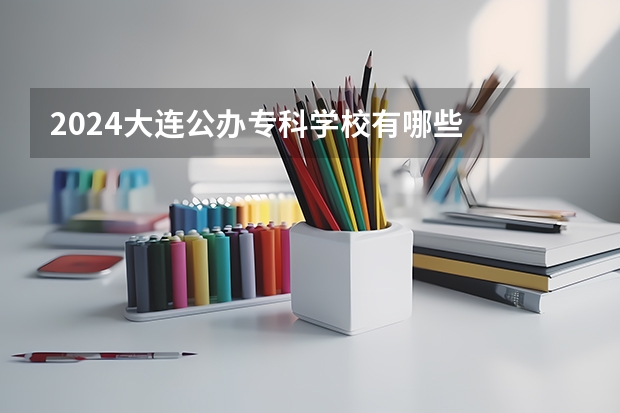 2024大连公办专科学校有哪些