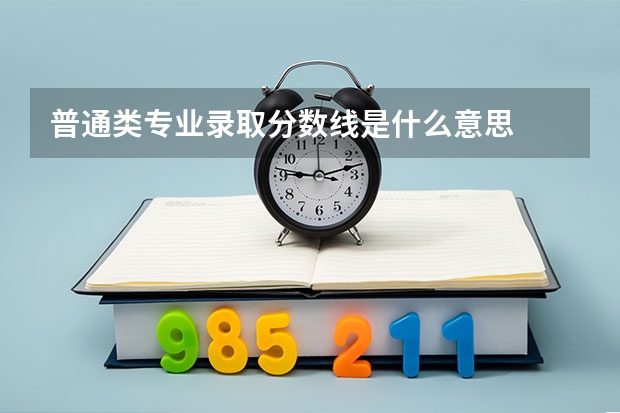 普通类专业录取分数线是什么意思