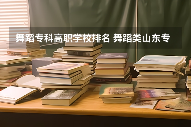 舞蹈专科高职学校排名 舞蹈类山东专科学校排名
