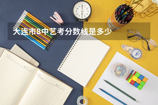 大连市8中艺考分数线是多少