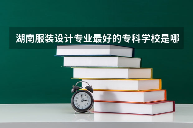 湖南服装设计专业最好的专科学校是哪个