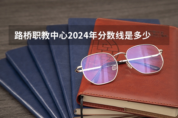 路桥职教中心2024年分数线是多少