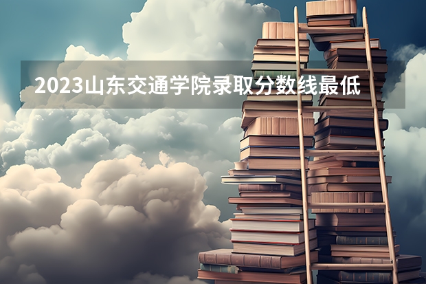 2023山东交通学院录取分数线最低多少