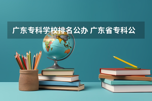 广东专科学校排名公办 广东省专科公办学校排名