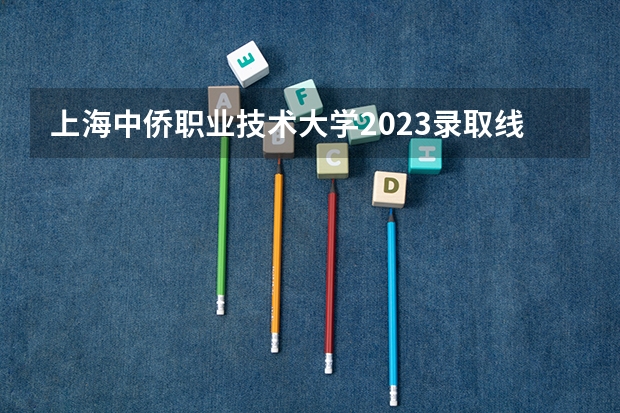 上海中侨职业技术大学2023录取线（定西师范高等专科学校录取分数线）