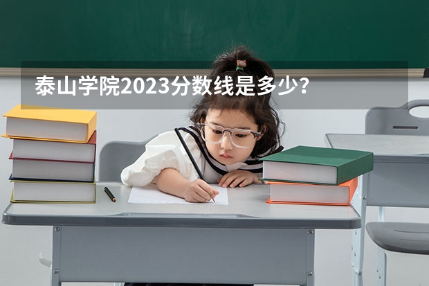 泰山学院2023分数线是多少？