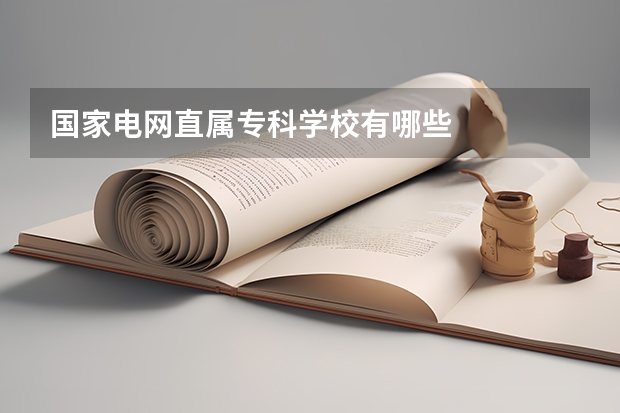 国家电网直属专科学校有哪些