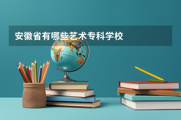 安徽省有哪些艺术专科学校