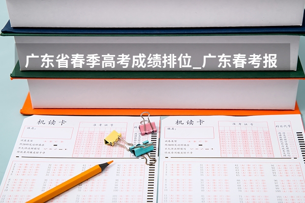 广东省春季高考成绩排位_广东春考报名专业有哪些