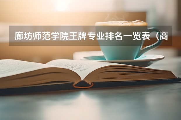 廊坊师范学院王牌专业排名一览表(商丘师范学院王牌专业排名一览表)