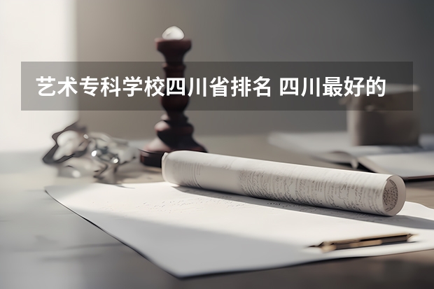 艺术专科学校四川省排名 四川最好的15所大学排名榜：四川的全部大学排行一览表（最新）