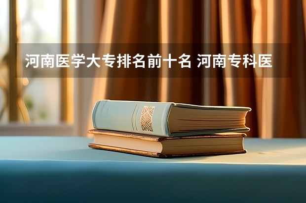 河南医学大专排名前十名 河南专科医学院排名前十名