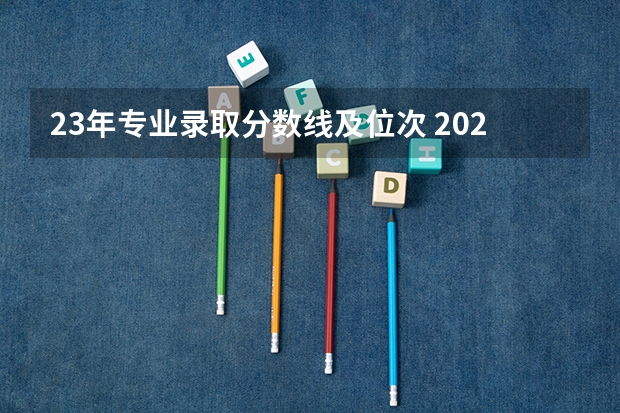 23年专业录取分数线及位次 2023年安徽高考:全国211/985大学在安徽的录取分数线及排名情况