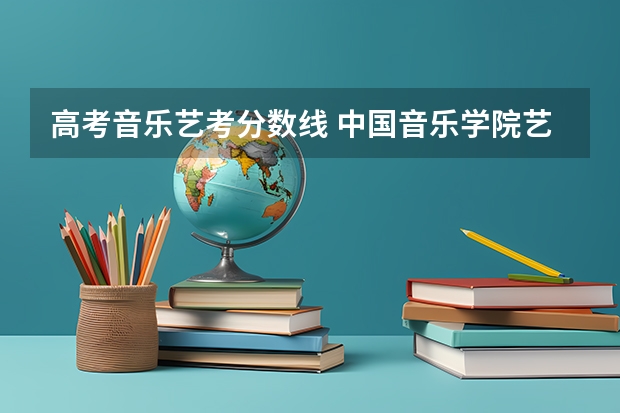高考音乐艺考分数线 中国音乐学院艺考分数线