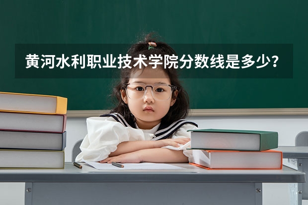 黄河水利职业技术学院分数线是多少？
