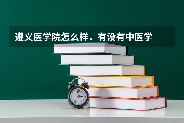 遵义医学院怎么样．有没有中医学
